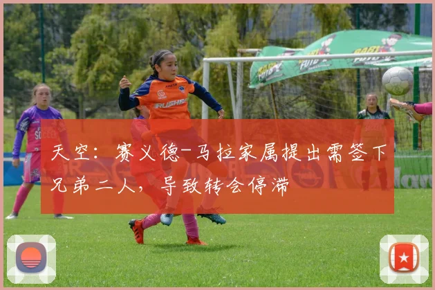 天空：赛义德-马拉家属提出需签下兄弟二人，导致转会停滞