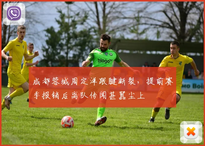 成都蓉城周定洋跟腱断裂，提前赛季报销后离队传闻甚嚣尘上